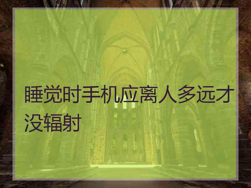 睡觉时手机应离人多远才没辐射
