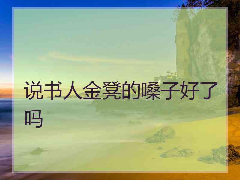 说书人金凳的嗓子好了吗