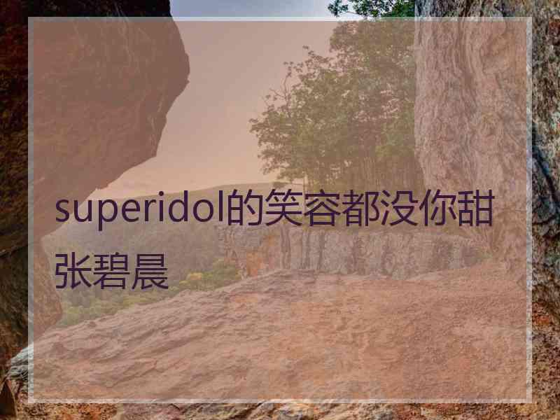 superidol的笑容都没你甜张碧晨