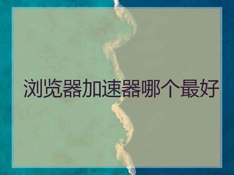 浏览器加速器哪个最好