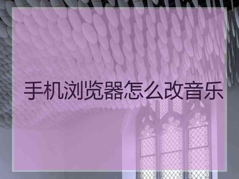 手机浏览器怎么改音乐