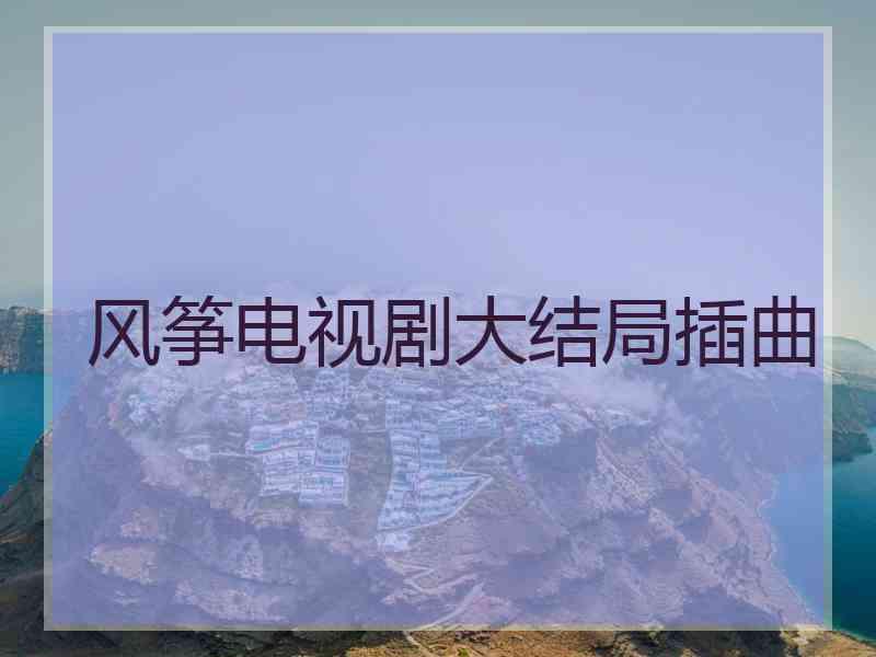 风筝电视剧大结局插曲