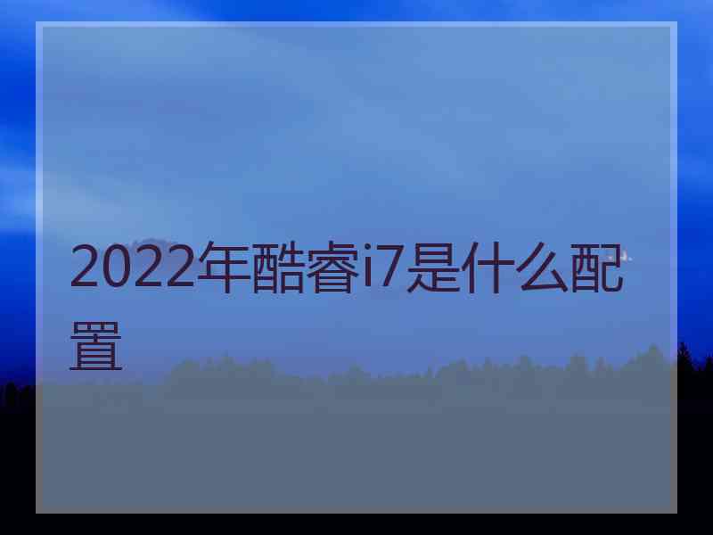 2022年酷睿i7是什么配置