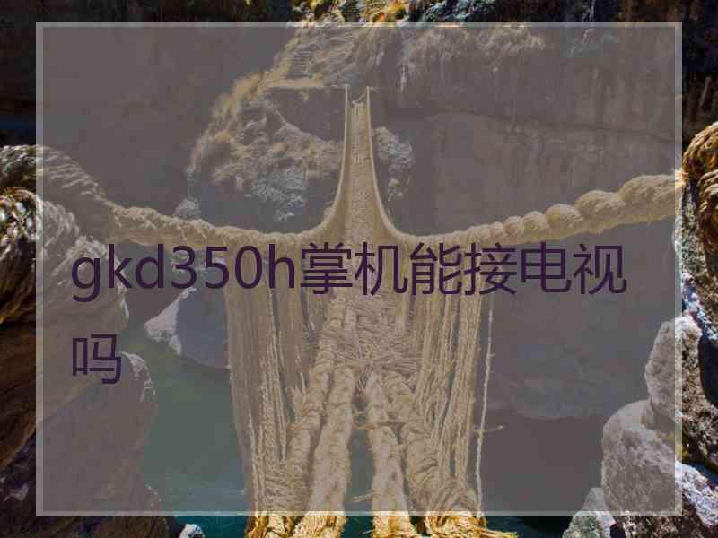 gkd350h掌机能接电视吗