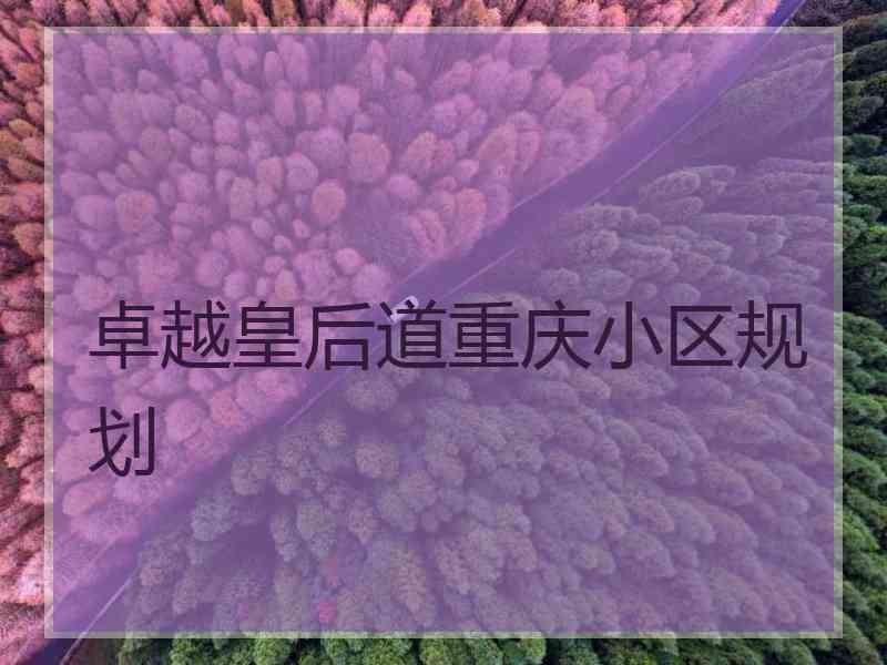 卓越皇后道重庆小区规划