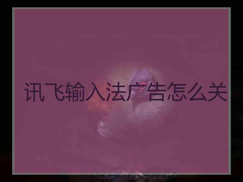 讯飞输入法广告怎么关
