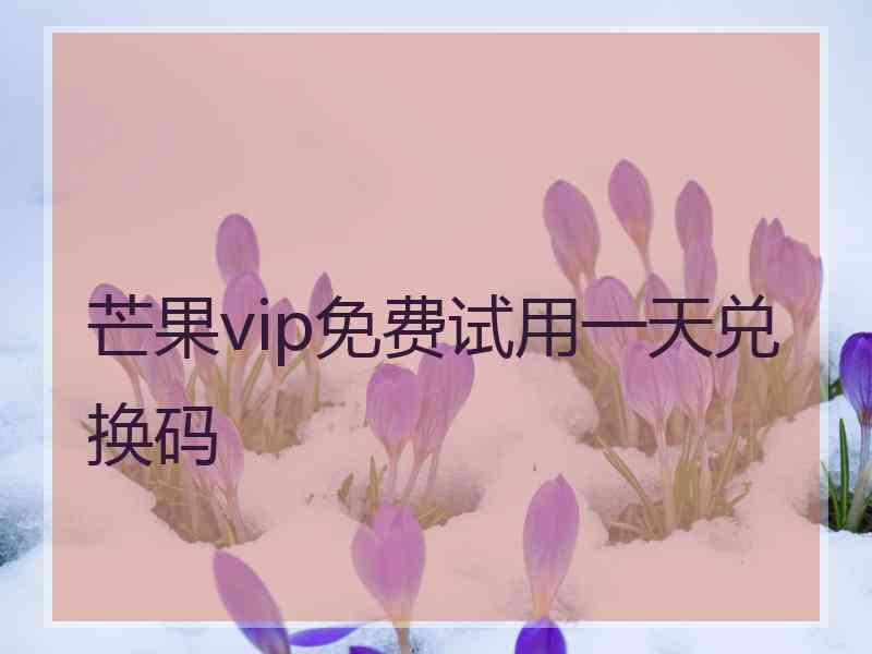 芒果vip免费试用一天兑换码
