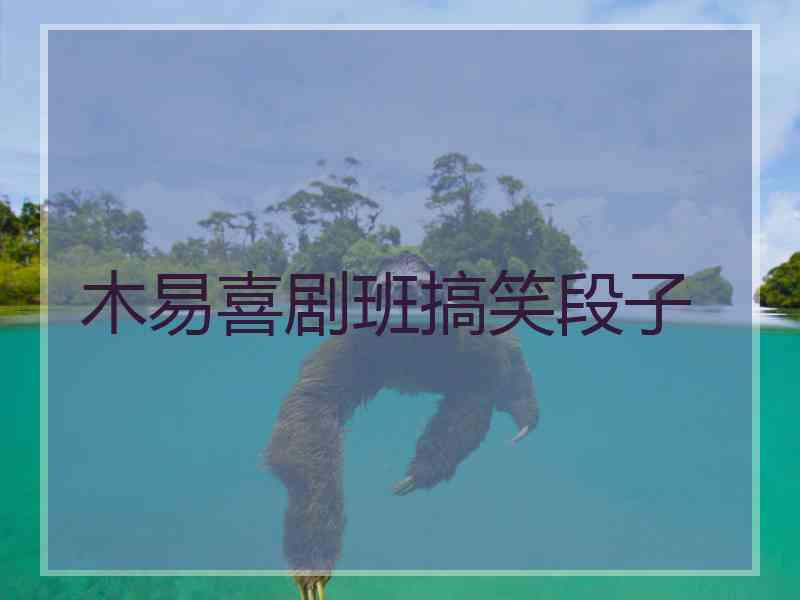 木易喜剧班搞笑段子