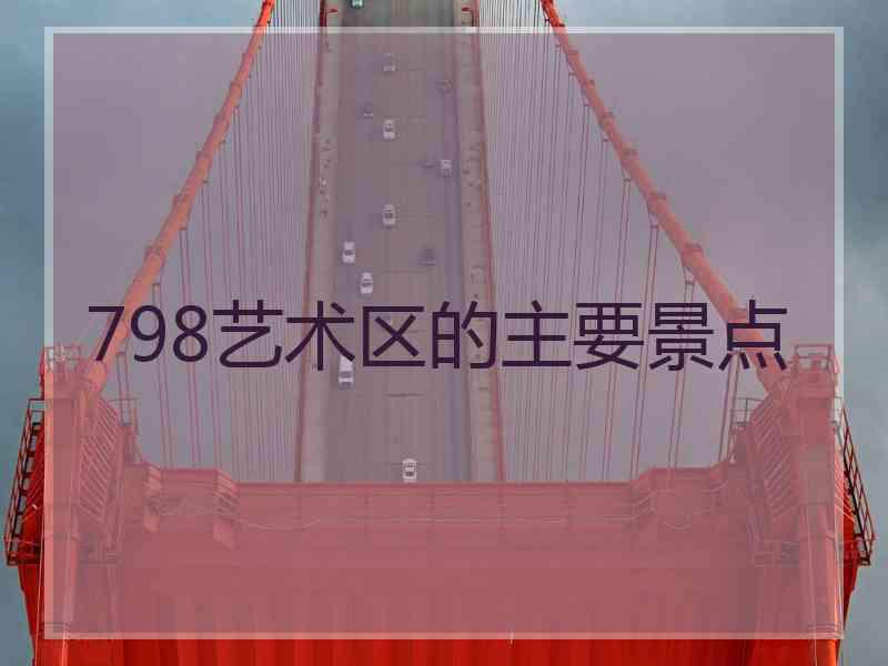 798艺术区的主要景点