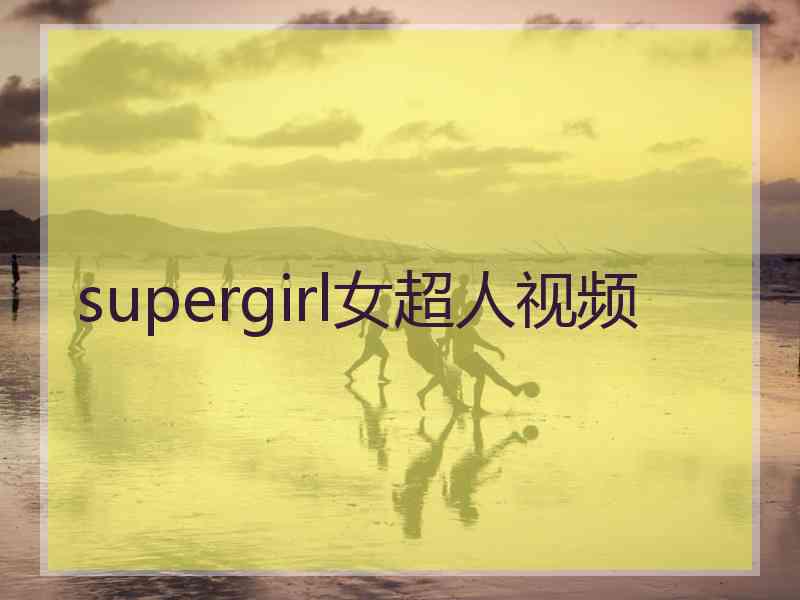 supergirl女超人视频