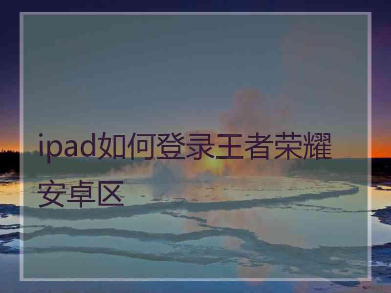 ipad如何登录王者荣耀安卓区