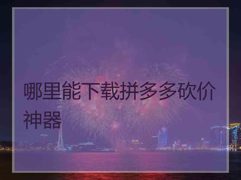 哪里能下载拼多多砍价神器