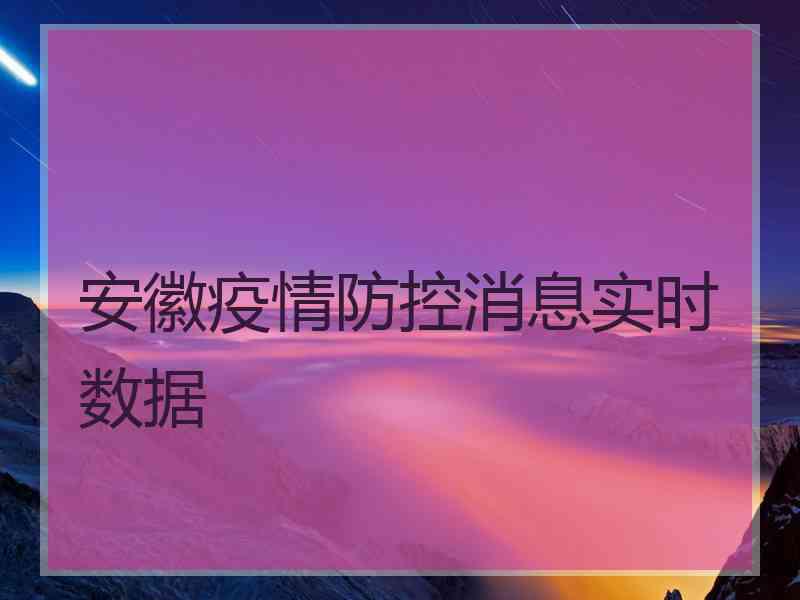 安徽疫情防控消息实时数据