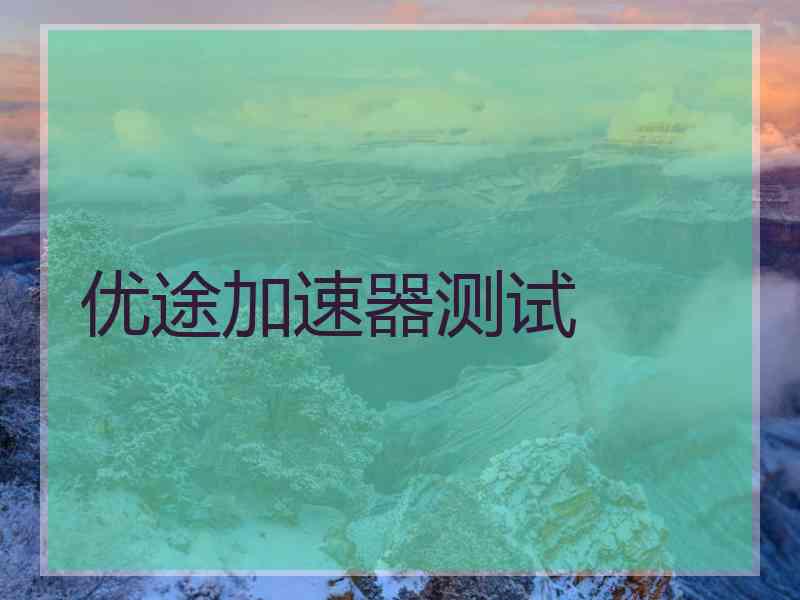 优途加速器测试