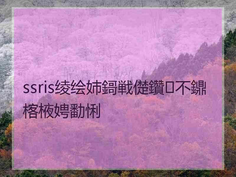 ssris绫绘姉鎶戦儊鑽不鐤楁棭娉勫悧