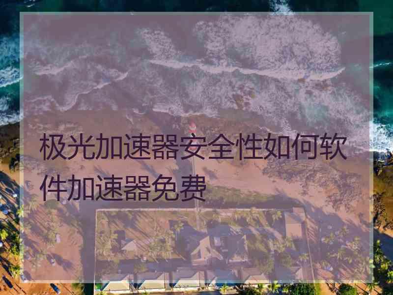极光加速器安全性如何软件加速器免费