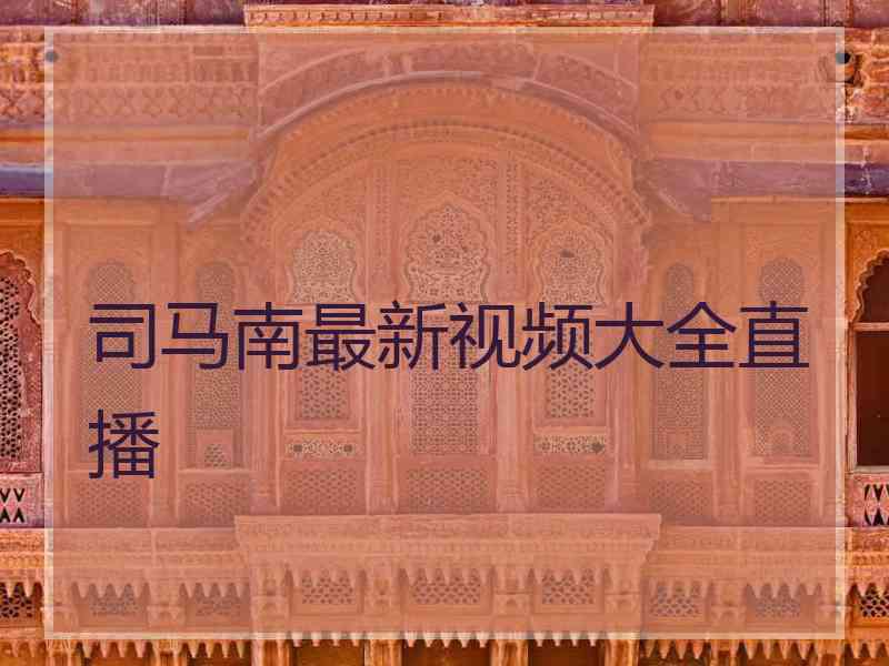司马南最新视频大全直播