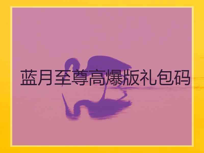 蓝月至尊高爆版礼包码
