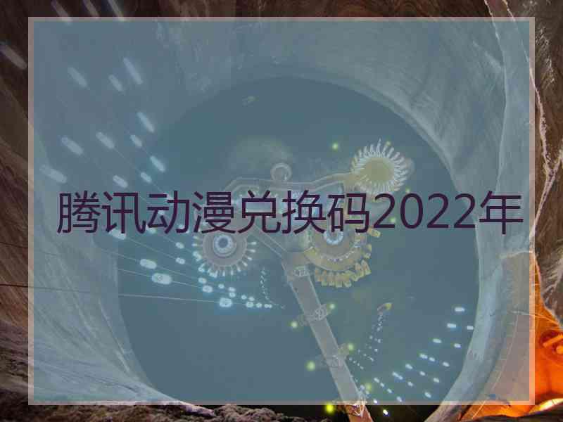 腾讯动漫兑换码2022年