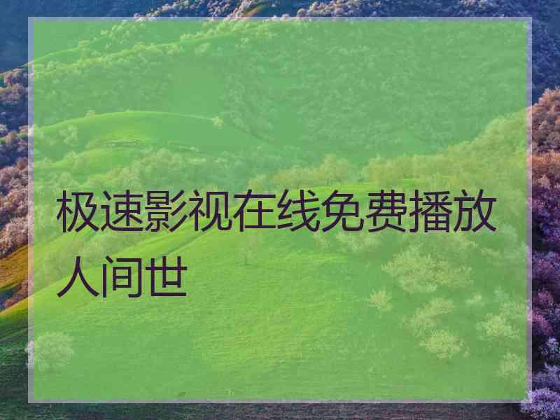 极速影视在线免费播放人间世