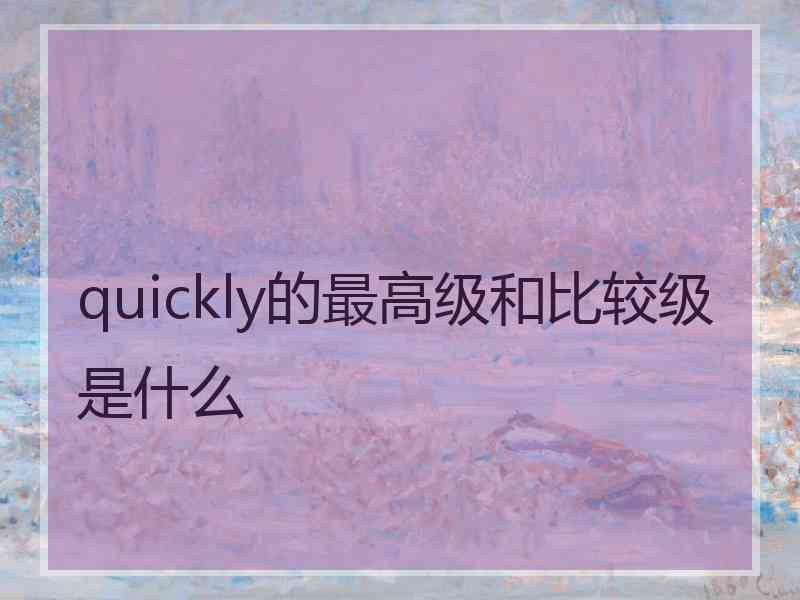 quickly的最高级和比较级是什么