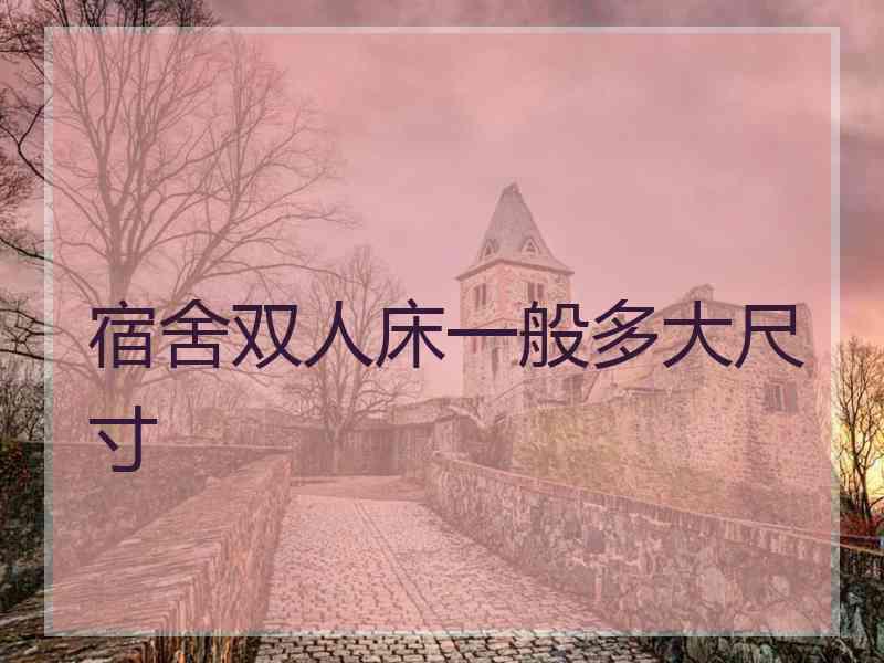 宿舍双人床一般多大尺寸