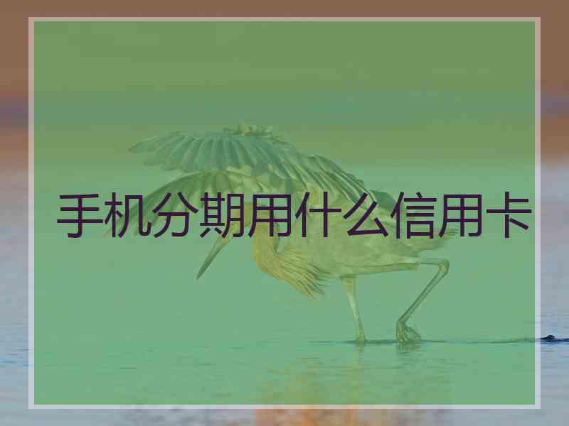 手机分期用什么信用卡