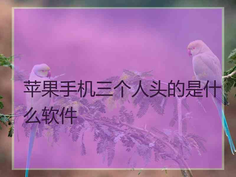 苹果手机三个人头的是什么软件