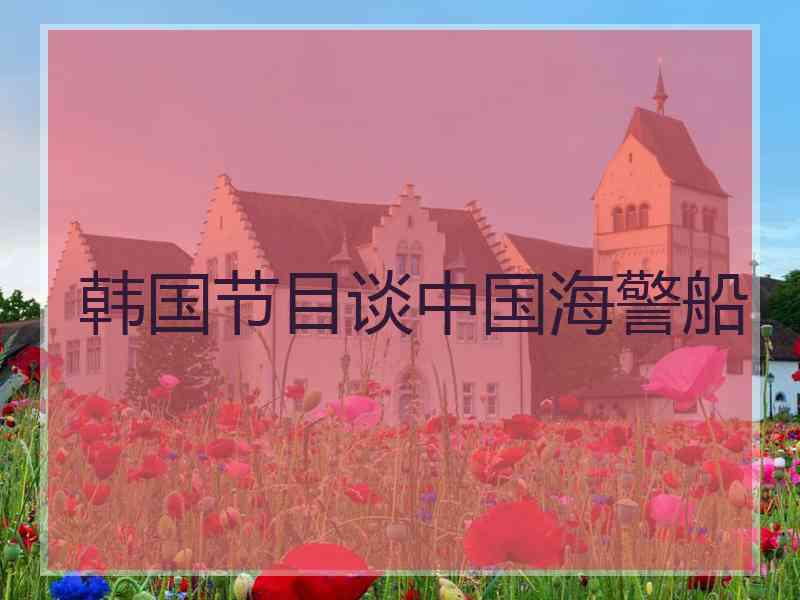 韩国节目谈中国海警船