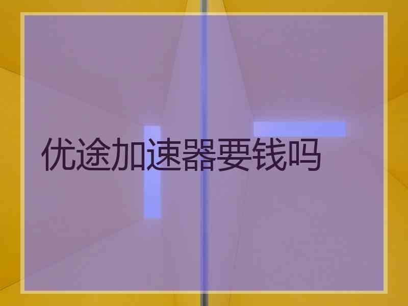 优途加速器要钱吗