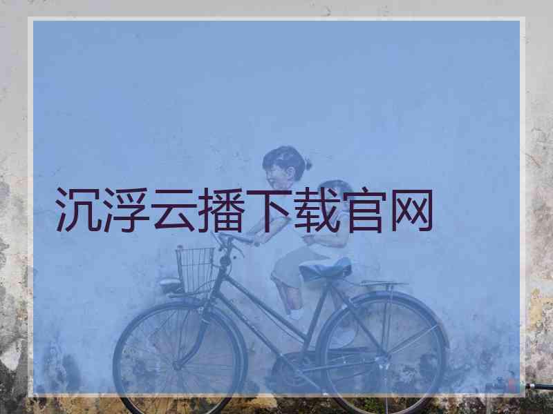 沉浮云播下载官网