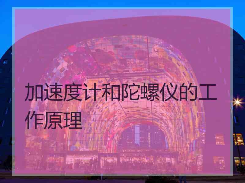 加速度计和陀螺仪的工作原理