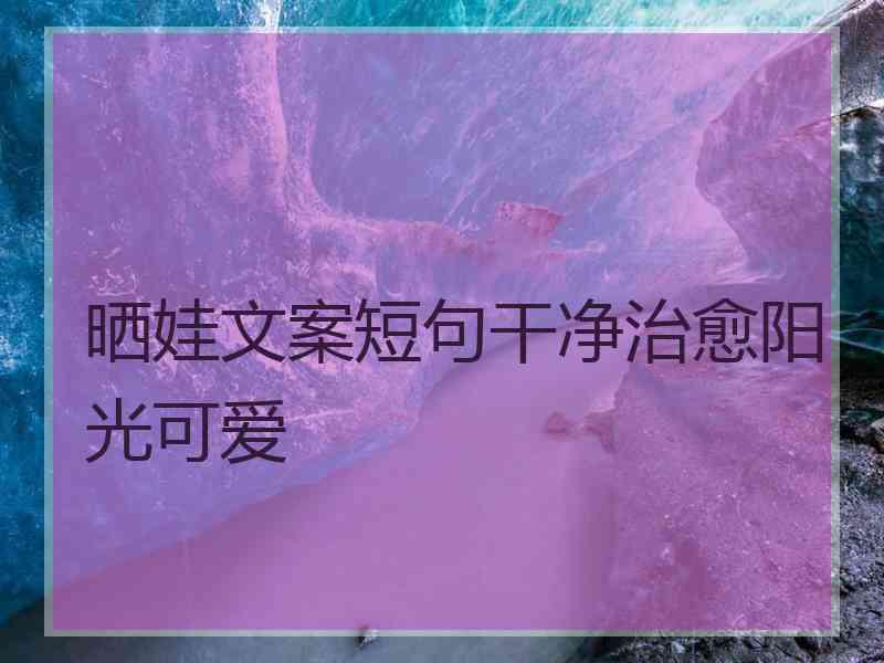 晒娃文案短句干净治愈阳光可爱