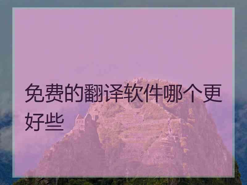 免费的翻译软件哪个更好些