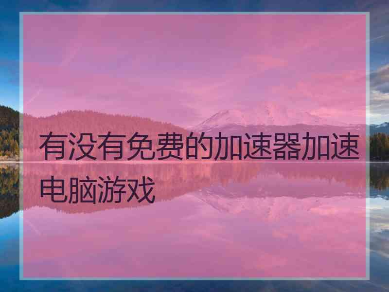 有没有免费的加速器加速电脑游戏