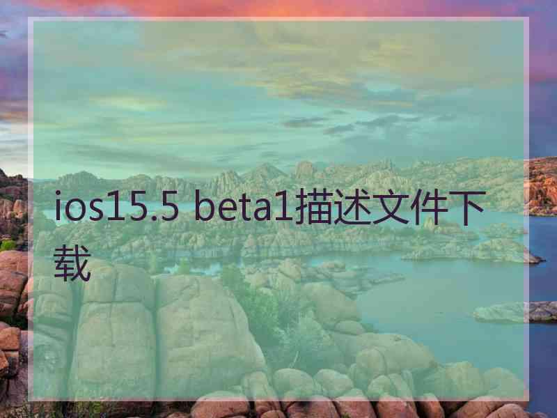 ios15.5 beta1描述文件下载