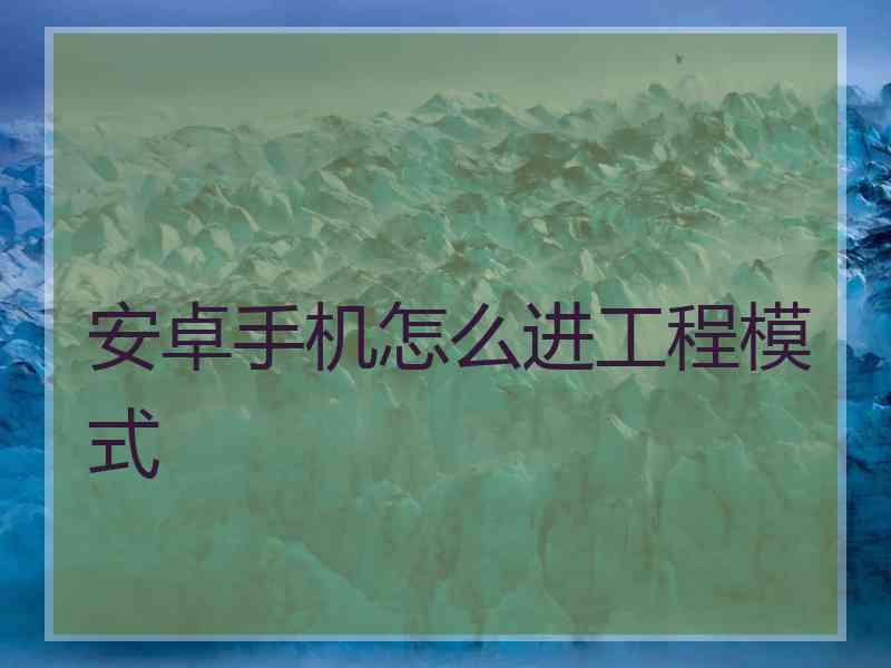 安卓手机怎么进工程模式