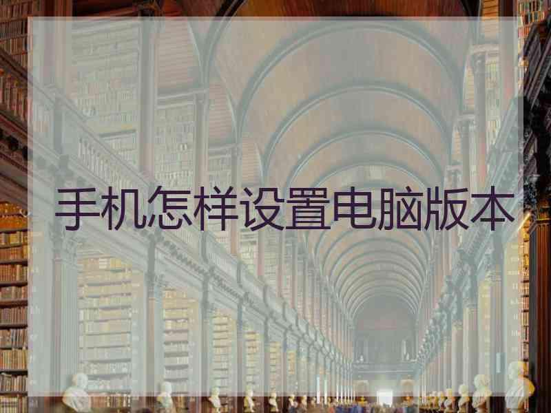 手机怎样设置电脑版本