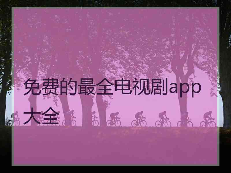 免费的最全电视剧app大全