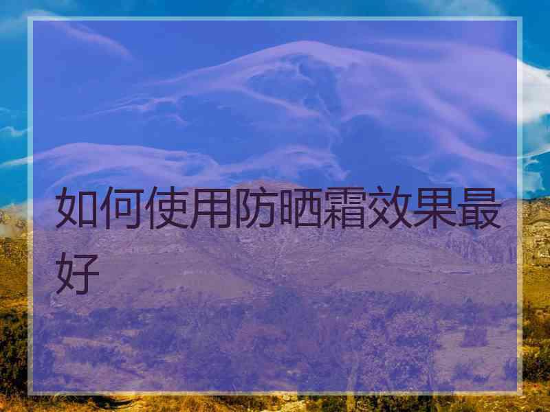 如何使用防晒霜效果最好