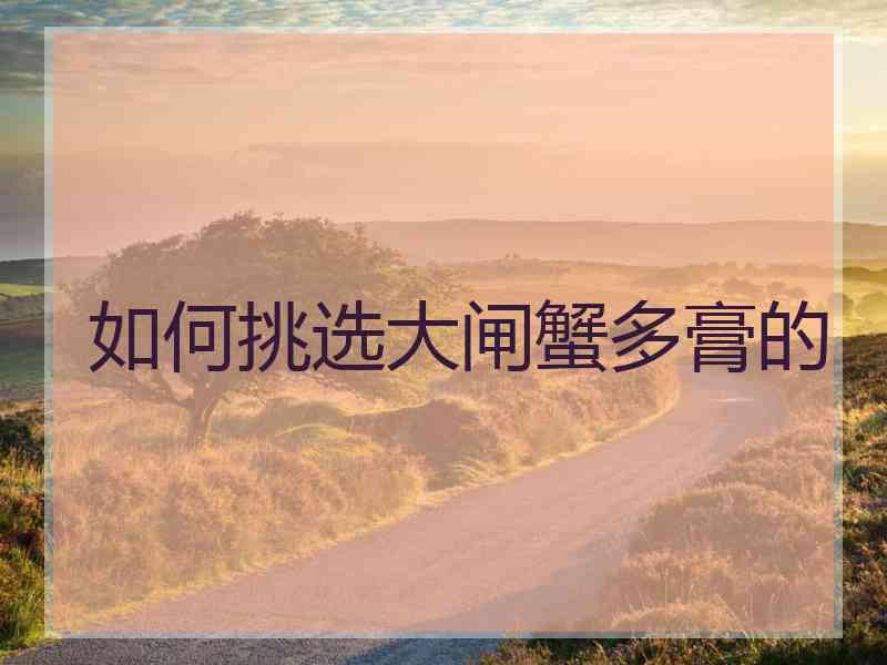 如何挑选大闸蟹多膏的