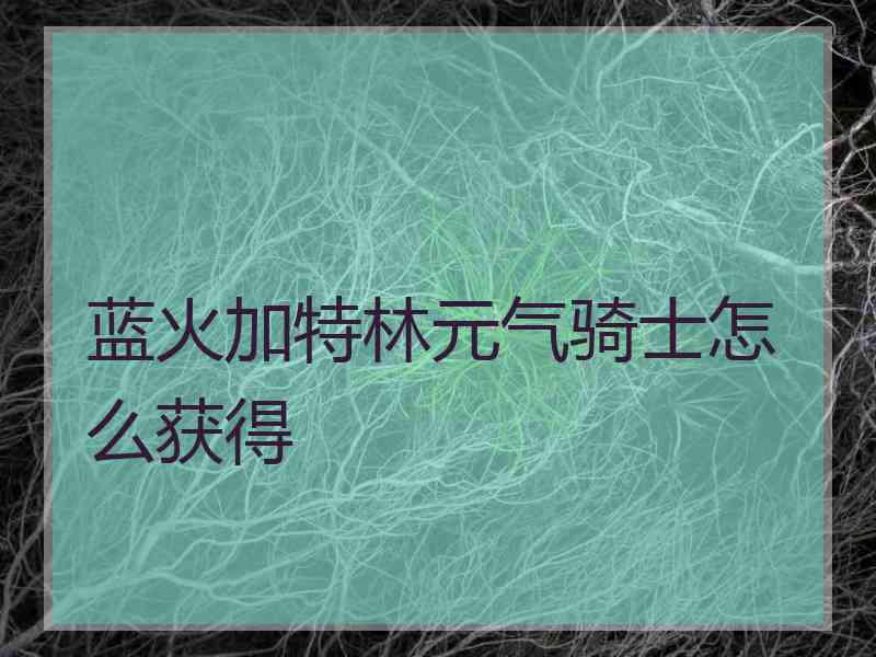 蓝火加特林元气骑士怎么获得