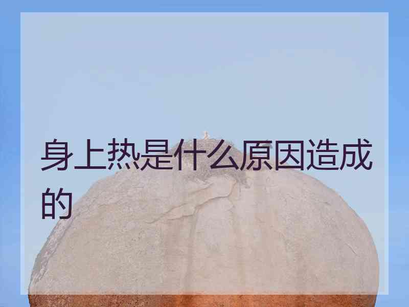 身上热是什么原因造成的