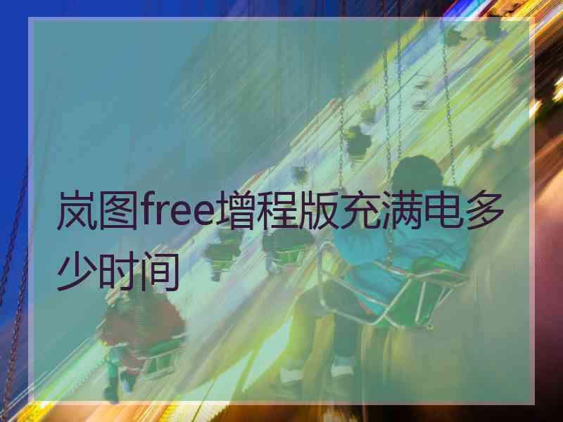 岚图free增程版充满电多少时间