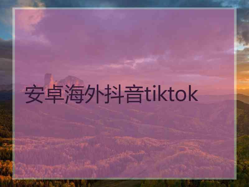 安卓海外抖音tiktok