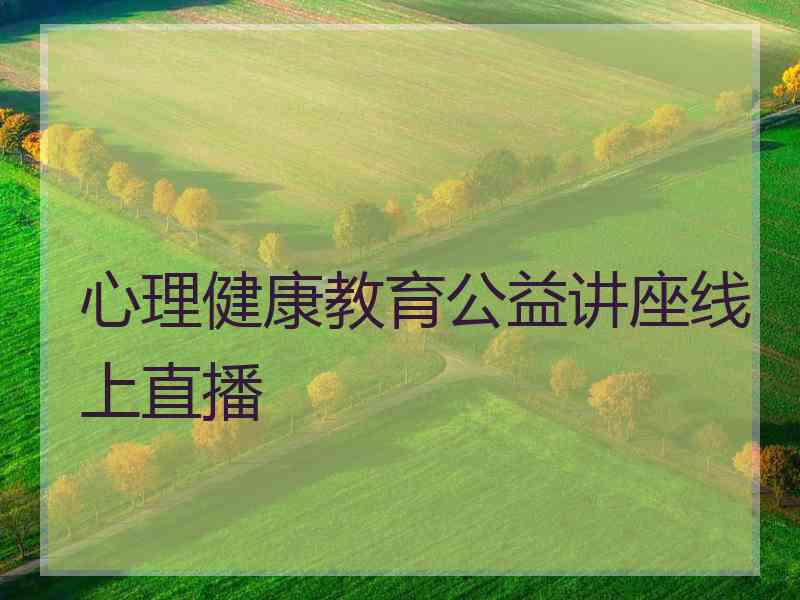 心理健康教育公益讲座线上直播