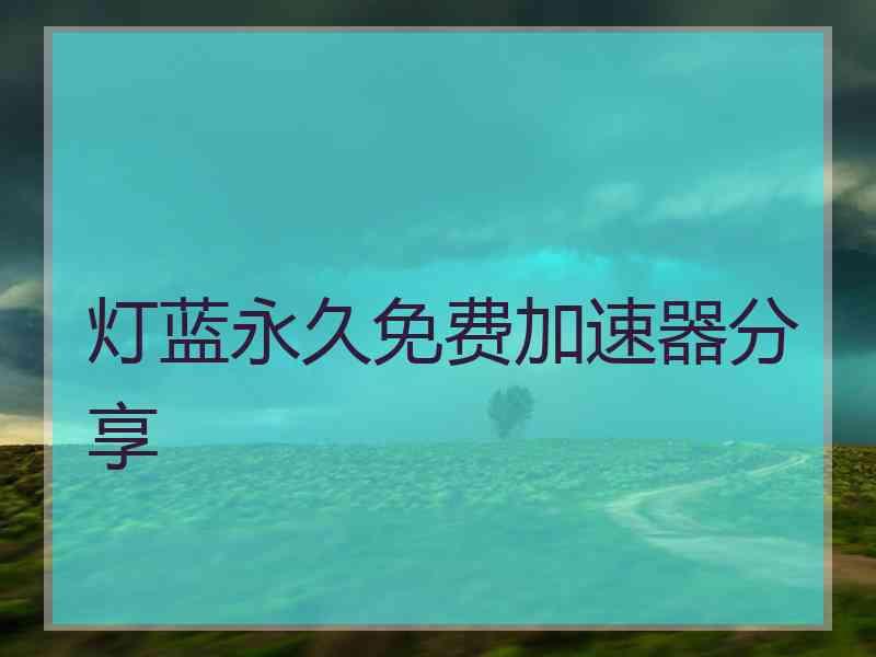 灯蓝永久免费加速器分享