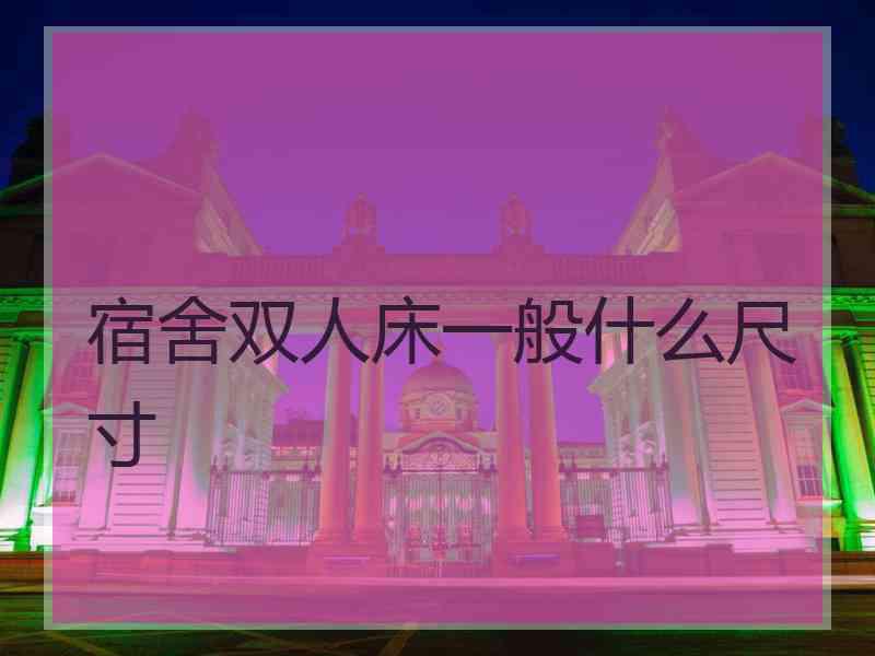 宿舍双人床一般什么尺寸
