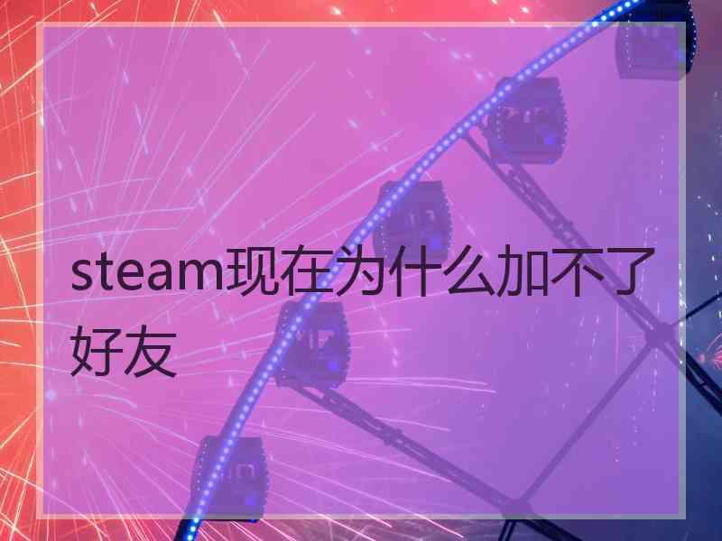 steam现在为什么加不了好友