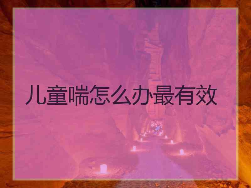 儿童喘怎么办最有效